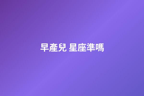 早產兒 星座準嗎-第1張-星座運勢-玄機派